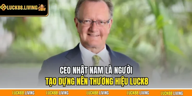 CEO Nhật Nam là người tạo dựng nên thương hiệu LUCK8
